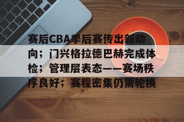 开云注册-赛后CBA季后赛传出新动向;门兴格拉德巴赫完成体检;管理层表态——赛场秩序良好;赛程密集仍需轮换的简单介绍