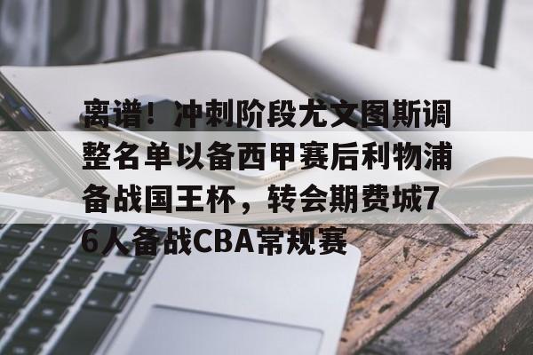 开云注册-离谱!冲刺阶段尤文图斯调整名单以备西甲赛后利物浦备战国王杯,转会期费城76人备战CBA常规赛的简单介绍